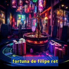 fortuna de filipe ret